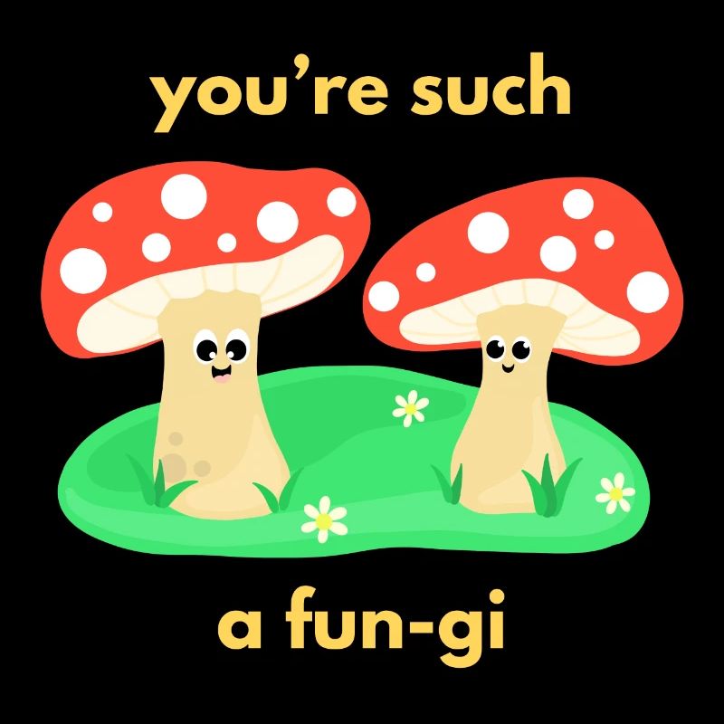 You‘re such a fun-gi