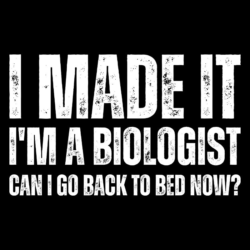 I Made It I'm A Biologist Can I Go Back To Bed Now
