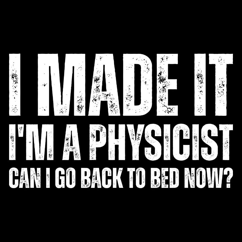 I Made It I'm A Physicist Can I Go Back To Bed Now