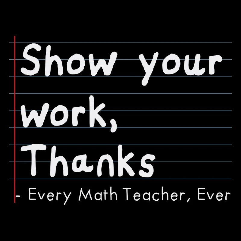 Show Your Work, Thanks Every Math Teacher Ever
