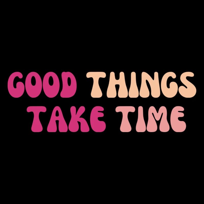 Good things take time