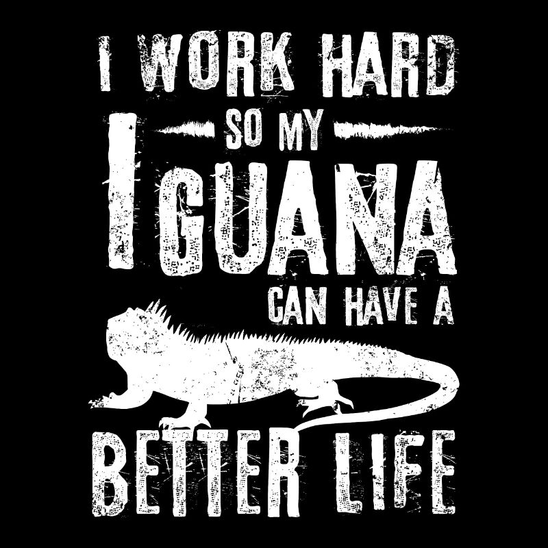 I work hard so my Iguana can have a better life