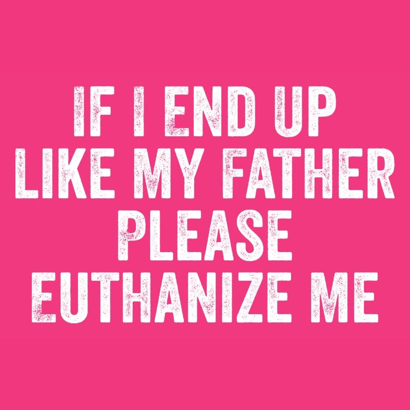 If i end up like my father please euthanize me