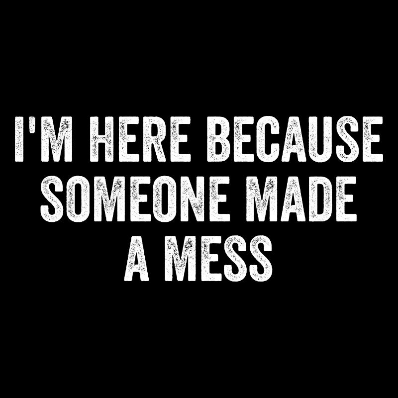 I'm Here Because Someone Made A Mess Custodian