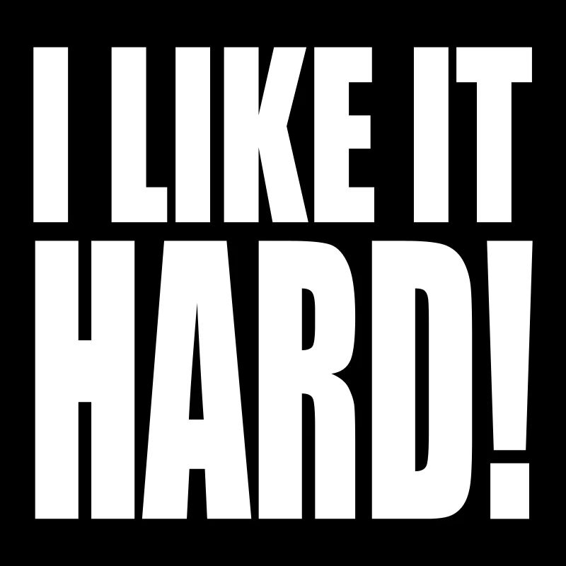 I like it hard!
