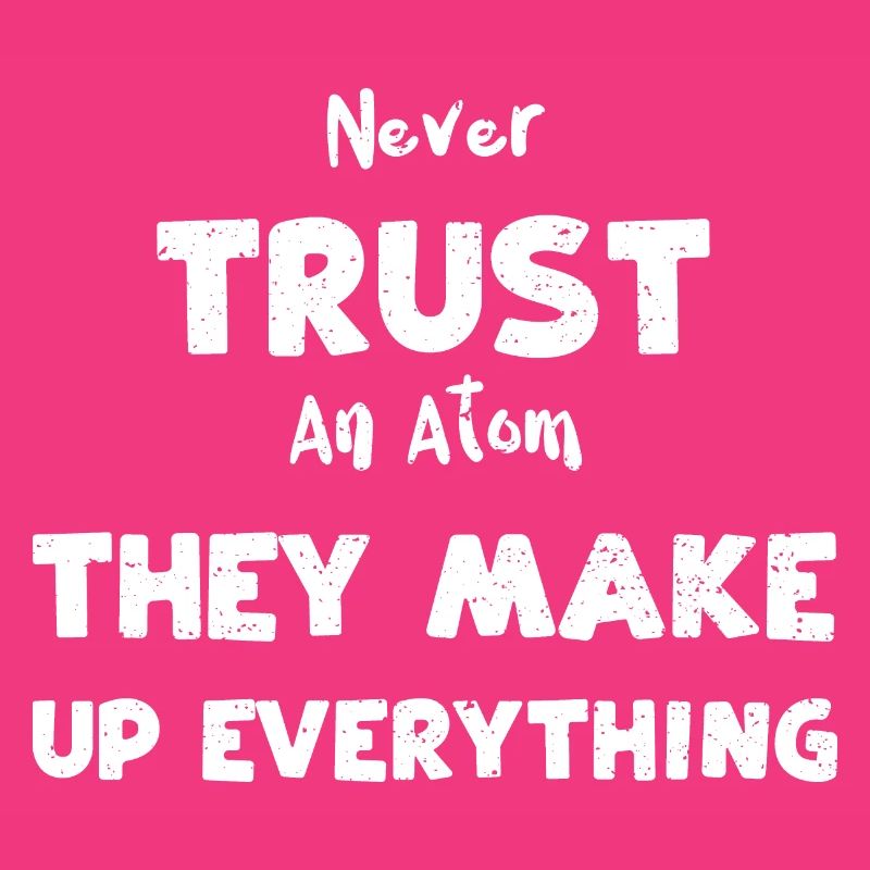 Never Trust An Atom They Make Up...