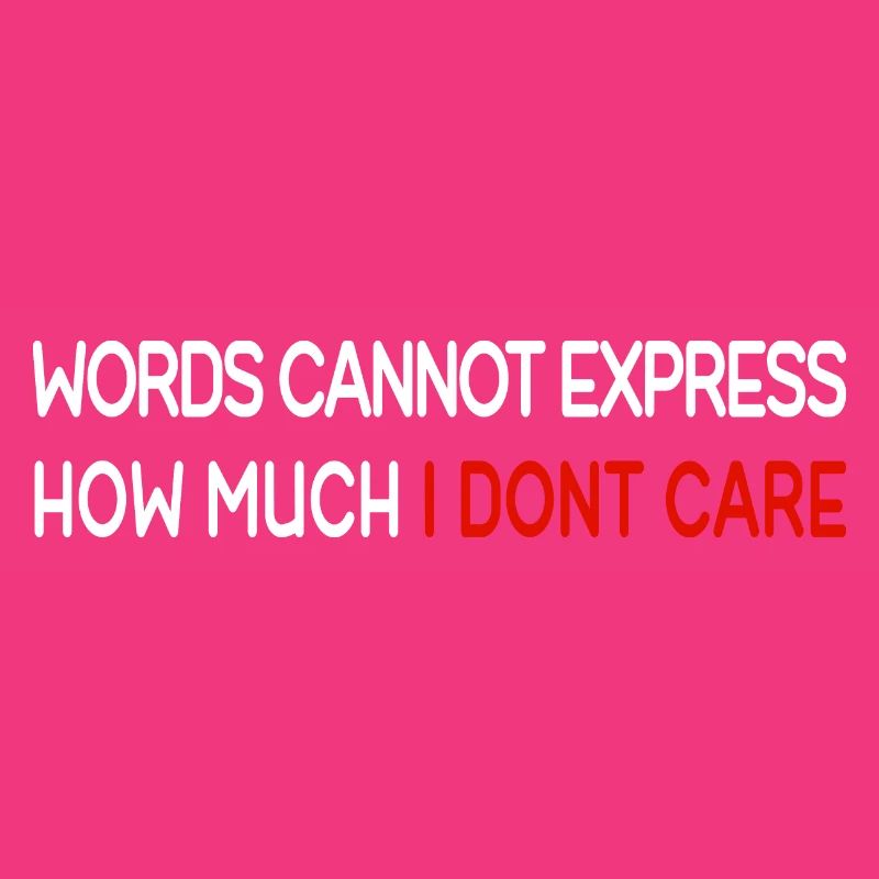 Words cannot express how much i dont care