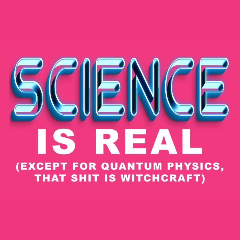 Science is REAL, except quantum physics