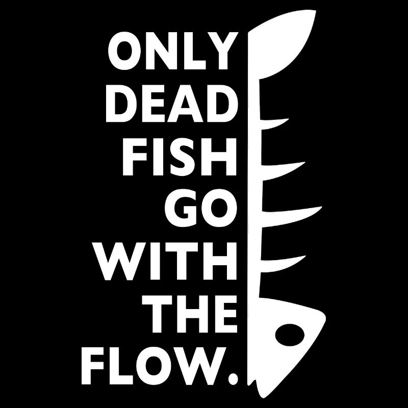 only dead fish go with the flow