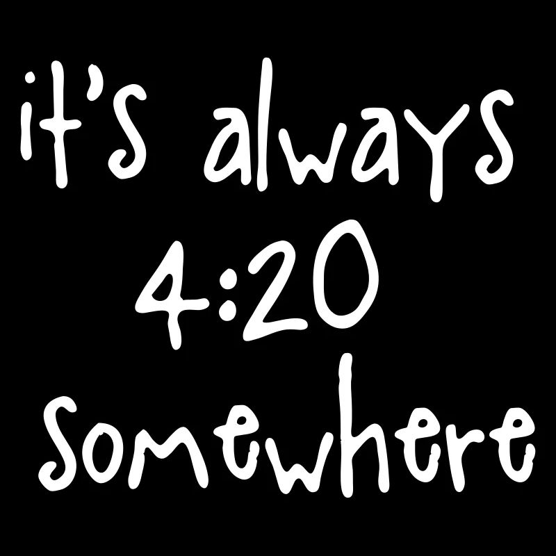 IT'S ALWAYS 4:20 SOMEWHERE
