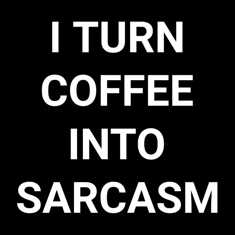 I Turn Coffee Into Sarcasm