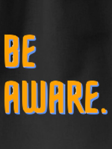 Be aware.