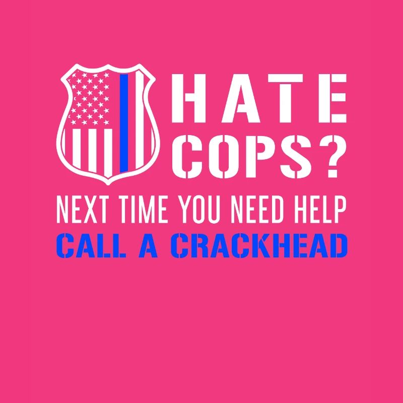 Hate Cops Next Time You Need Help Call A Crackhead