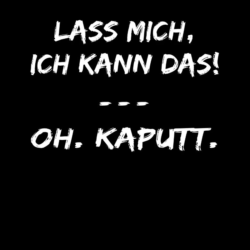Lass Mich Ich Kann Das Oh Kaputt ! lustige sprüche