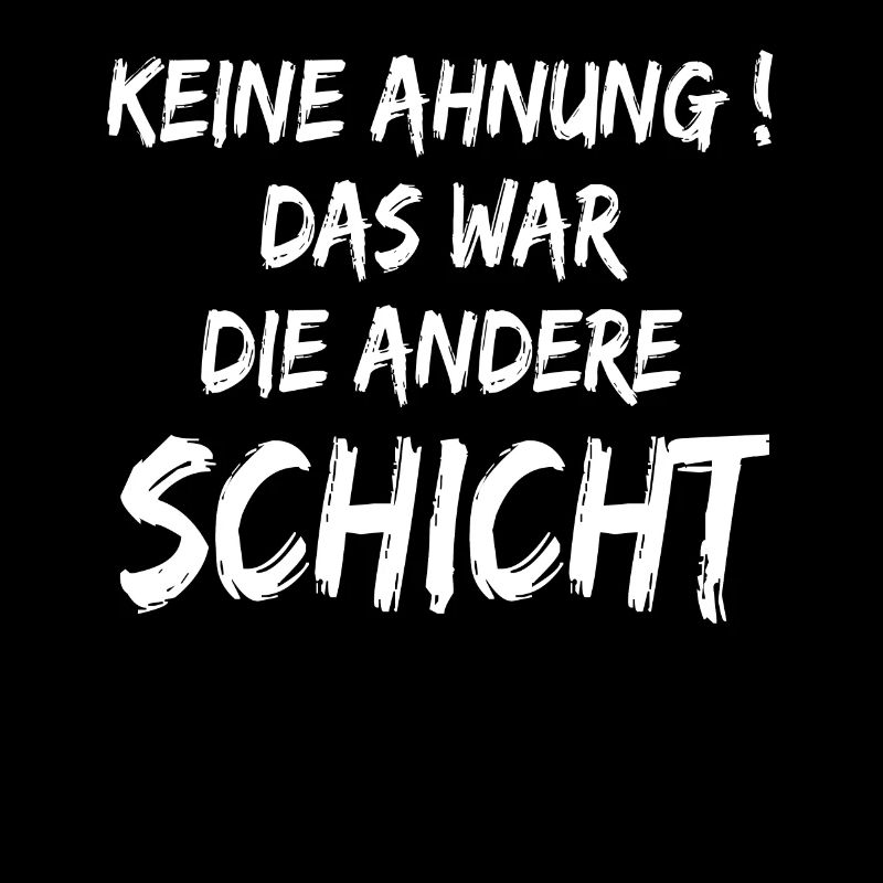 Keine Ahnung Das war die andere Schicht
