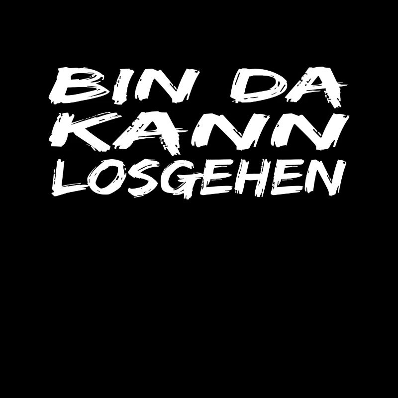 Bin da Kann losgehen ! spruch Kann losgehen