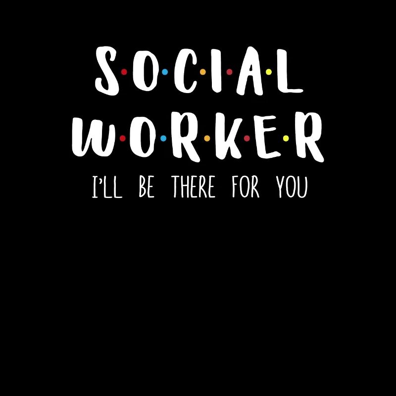 Social Worker I Will Be There For You
