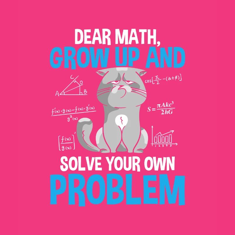 Dear Math Grow Up And Solve Your Own Problems