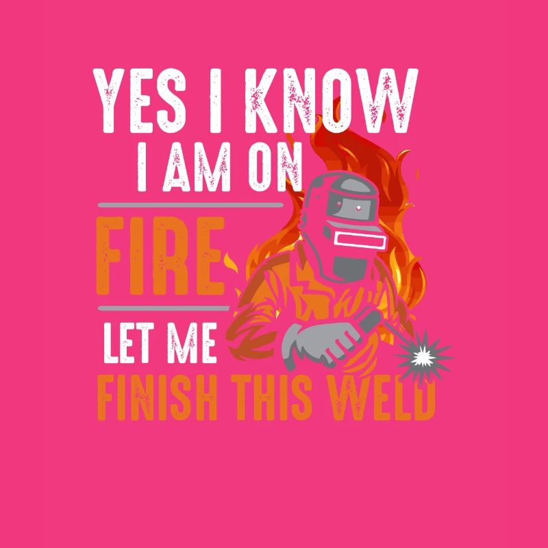 Yes I know I Am On Fire Let Me Finish This Weld
