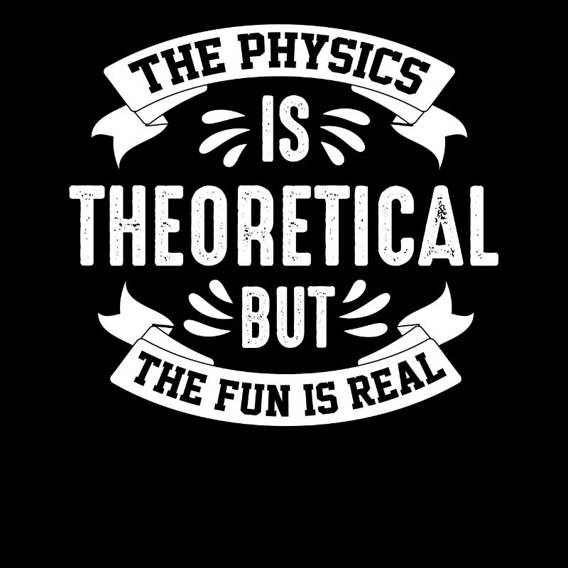 The Physics Is Theoretical But The Fun Is Real