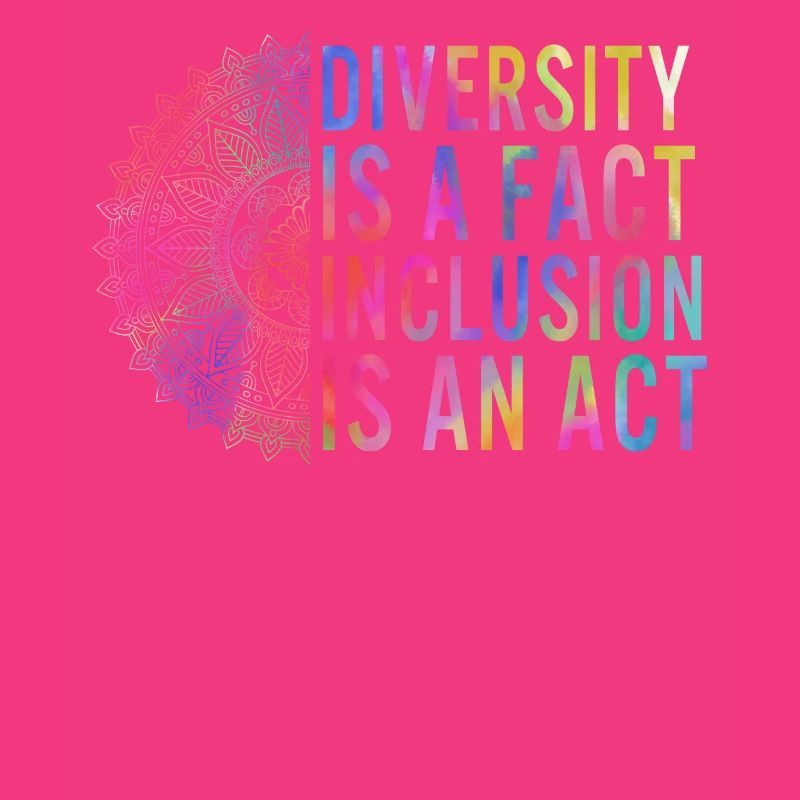 Diversity Is A Fact, Inclusion Is An Act,