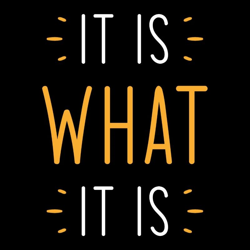 It is what it is
