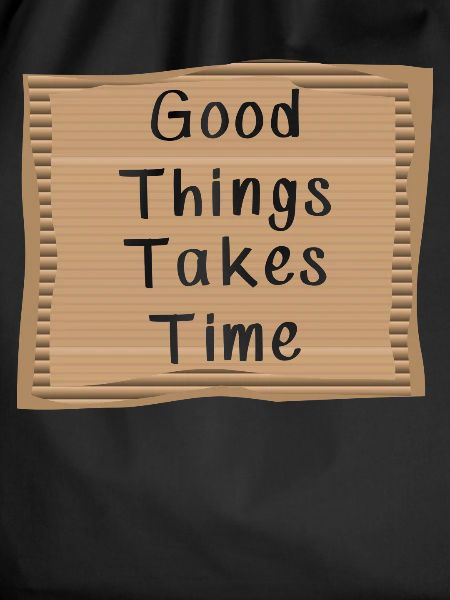 Good things take Time