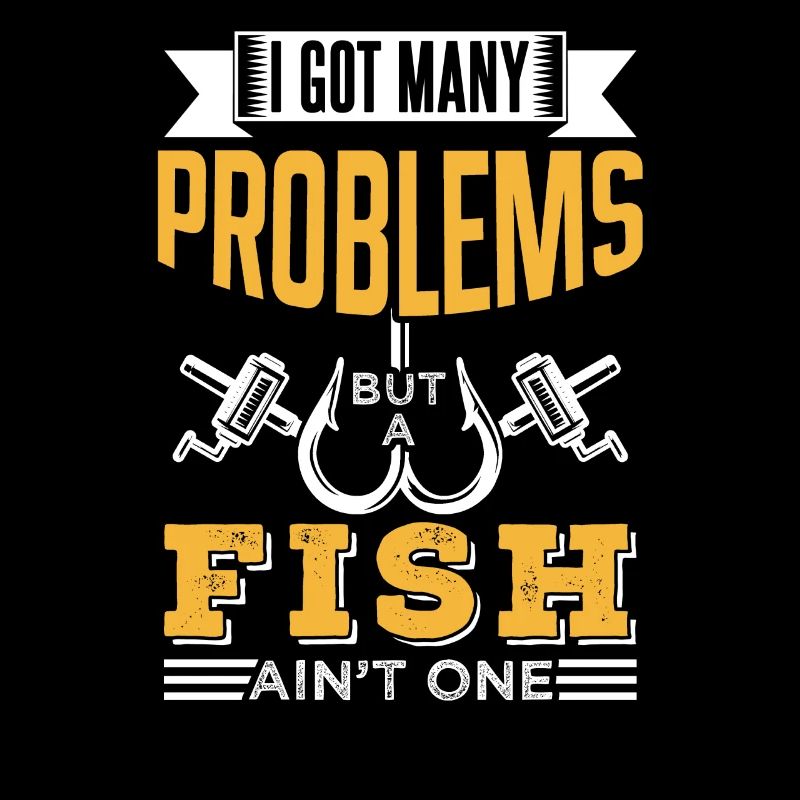 Have Many Problems But Fish Is None Of Them