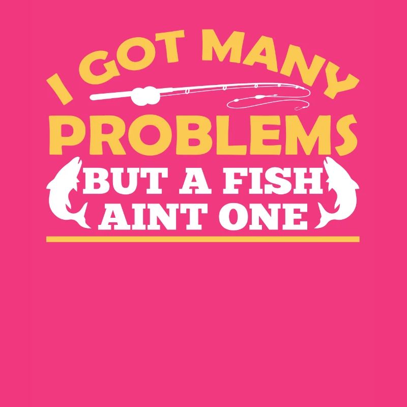 Have Many Problems But Fish Is None Of Them