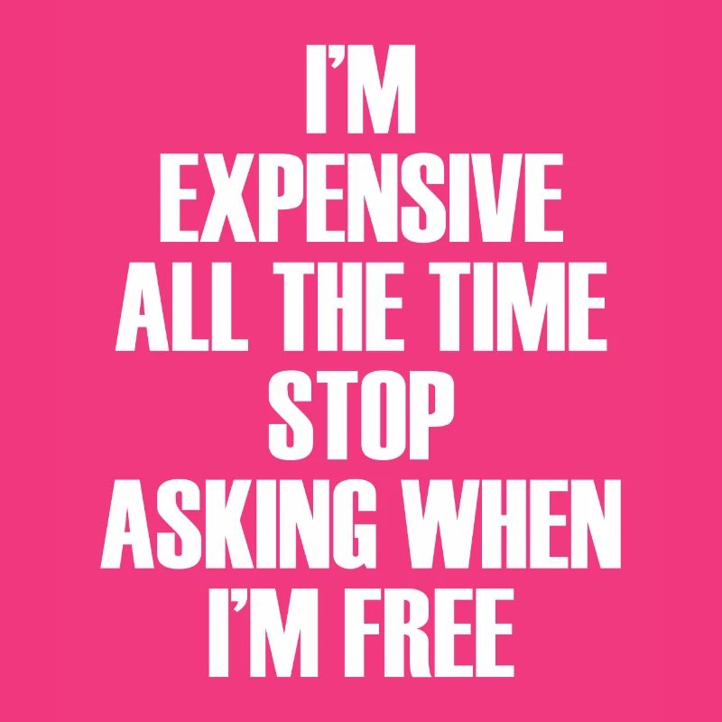 I'm Expensive All The Time Stop Asking When Im