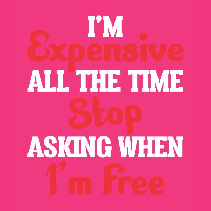 I'm Expensive All The Time Stop Asking When Im