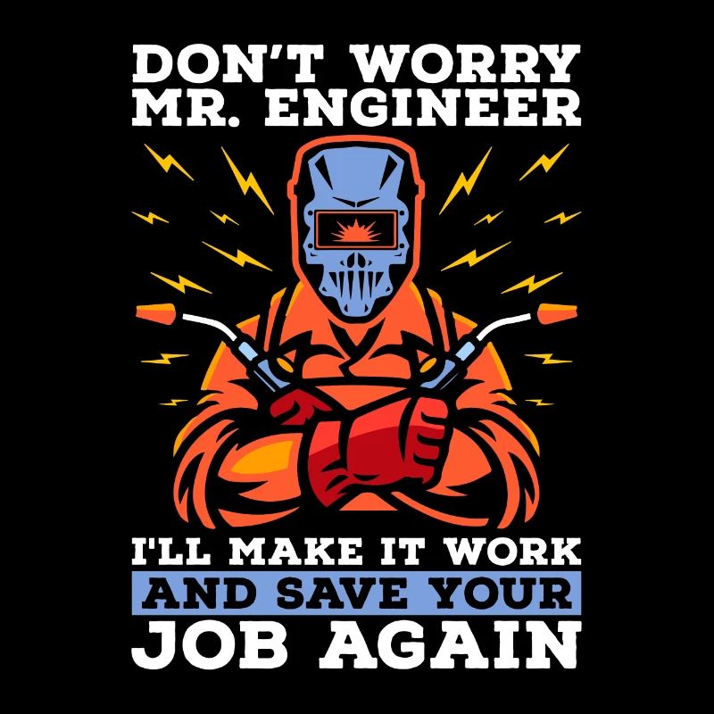 Welder Don't Worry Mr. Engineer Welding Weld Iron