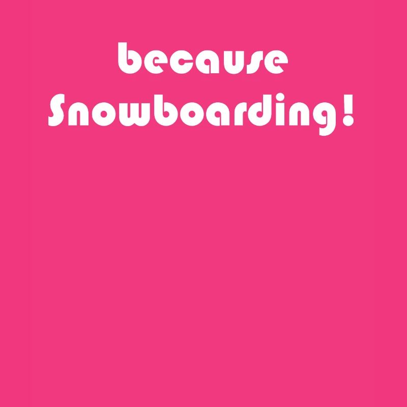 Snowboard - because Snowboarding