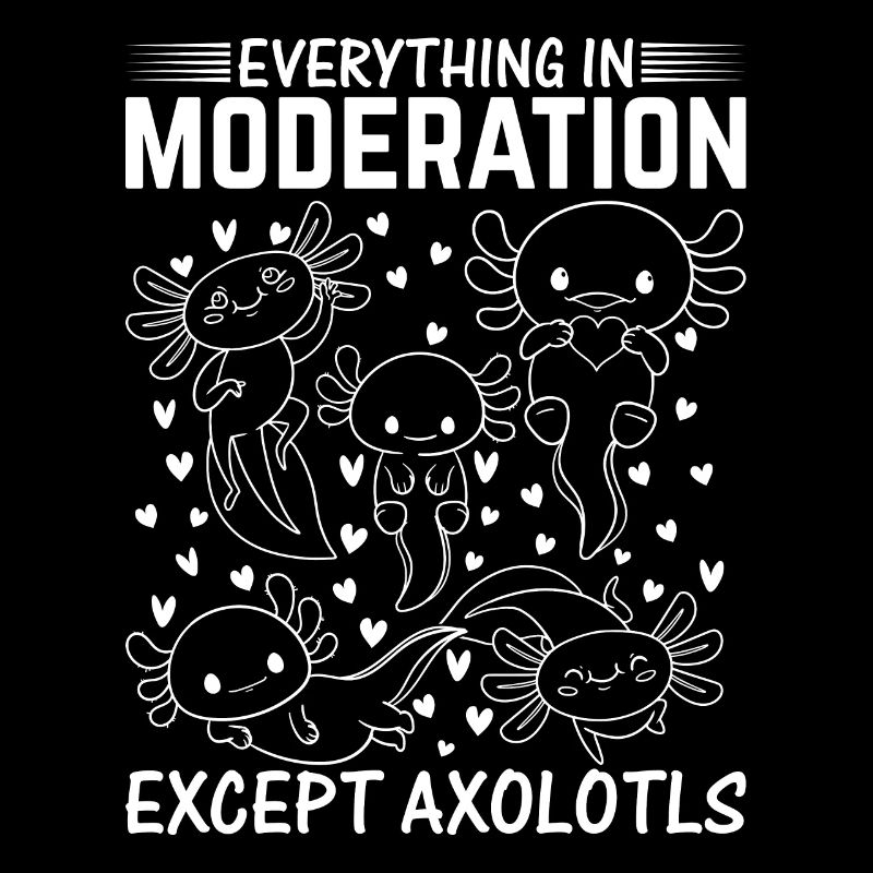 Axolotl Lover - Everything In Moderation Except Ax