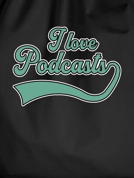 I love podcasts
