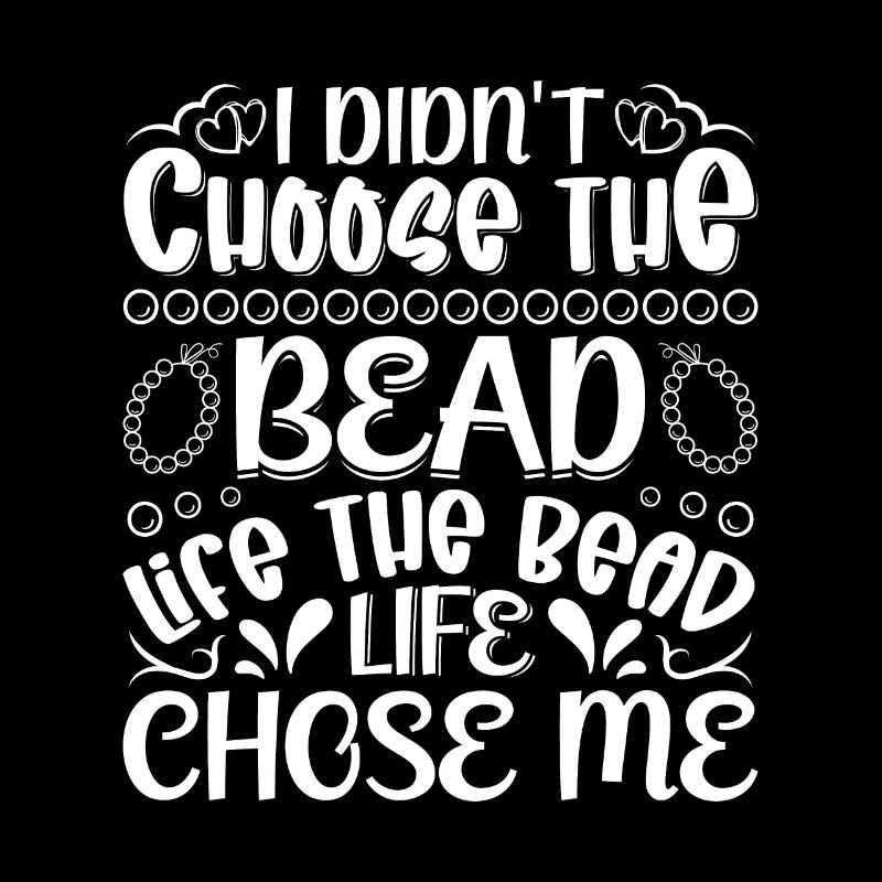 I didn't choose the bead life the bead