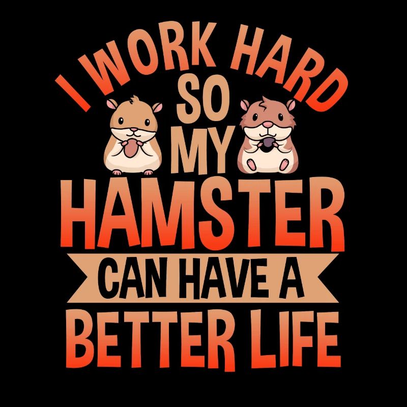I Work Hard So My Hamster Can Have A Better Life