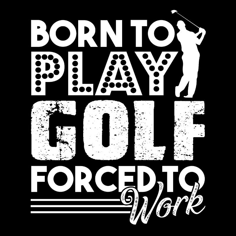 Golf Born To Play Golf Forced To Work