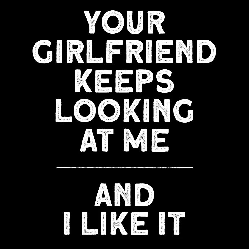 Your Girlfriend Keeps Looking At Me