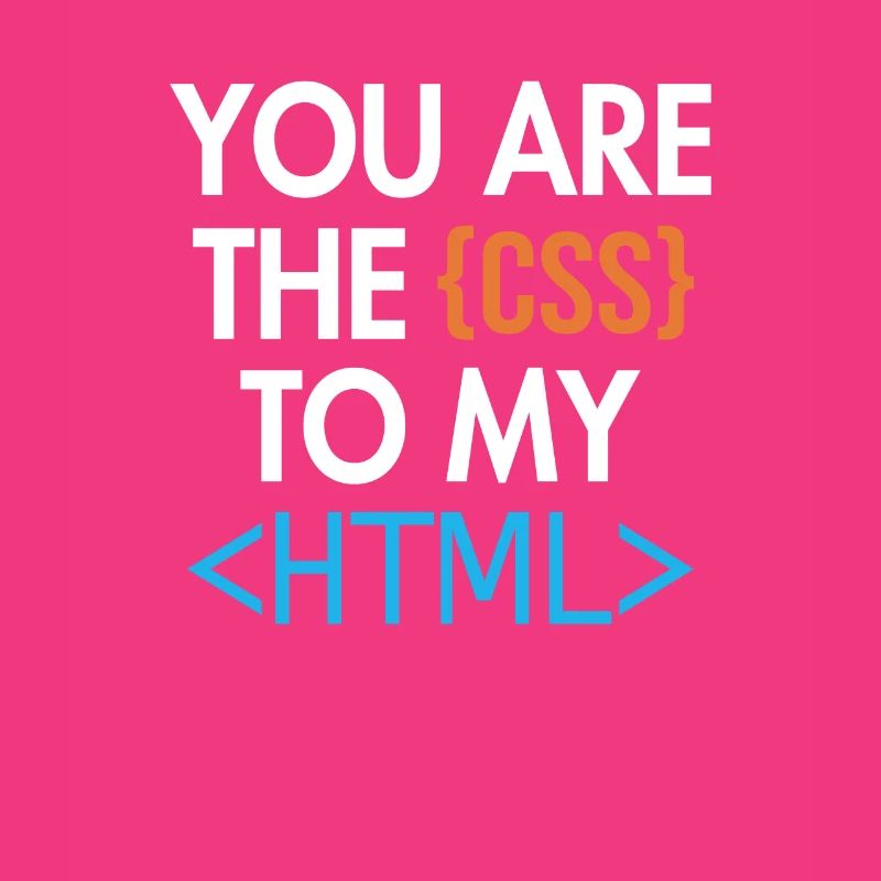 You are the CSS to my HTML Developer Coder