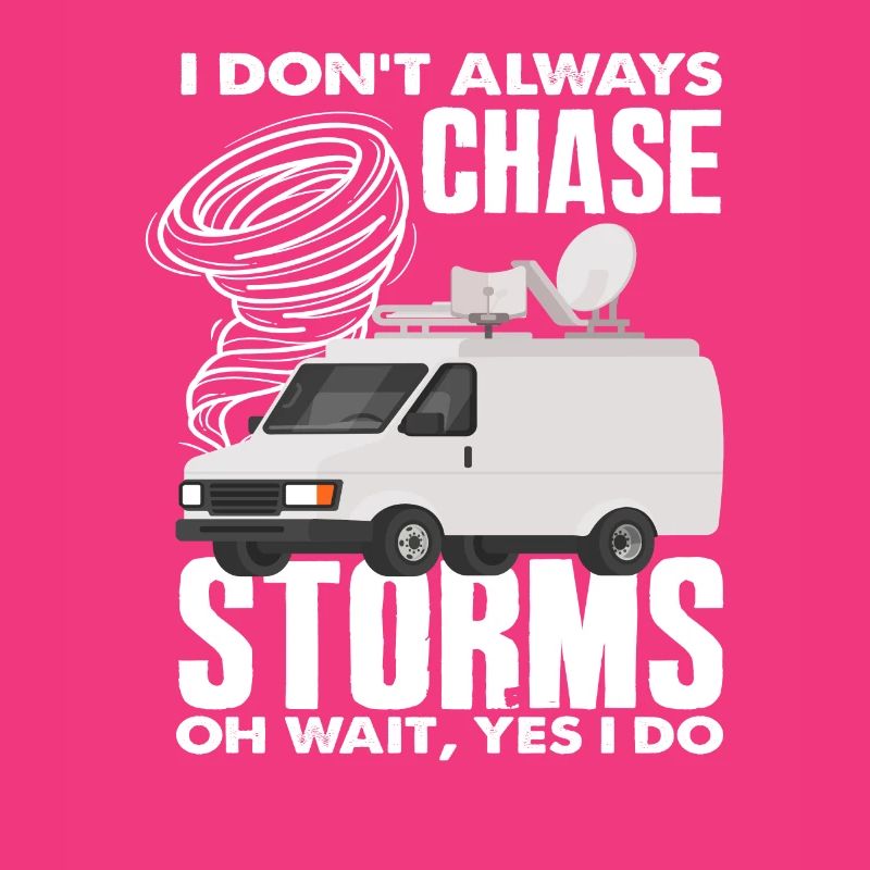 I don't always chase storms Oh wait, storm chasers