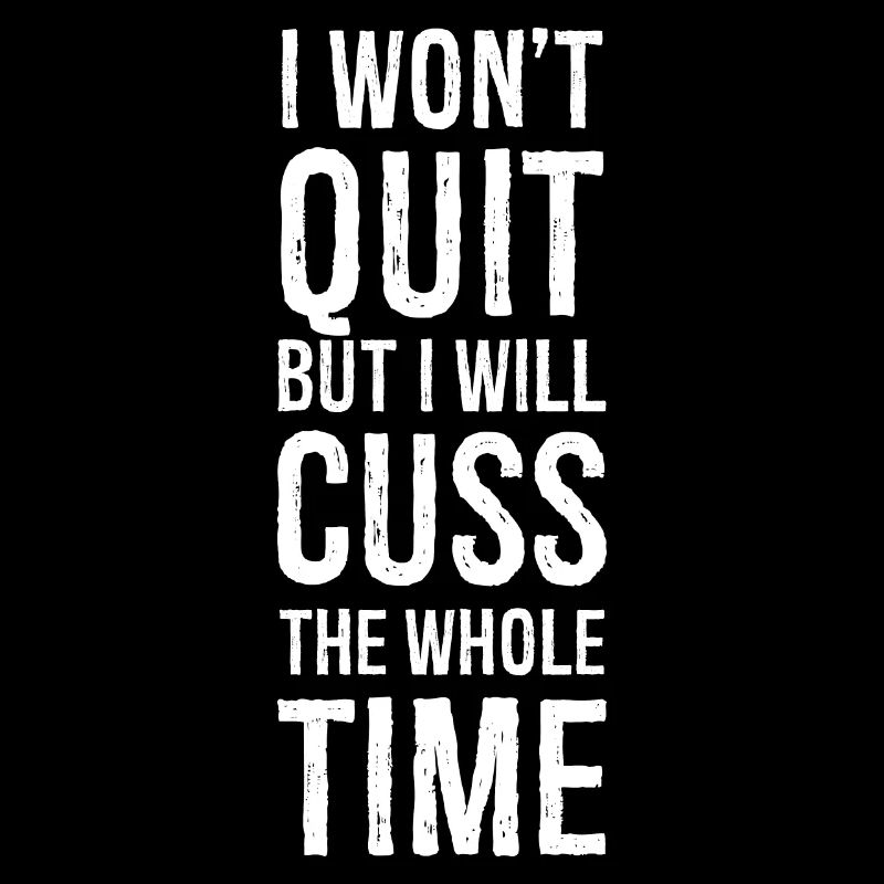 I won't quit but I will cuss