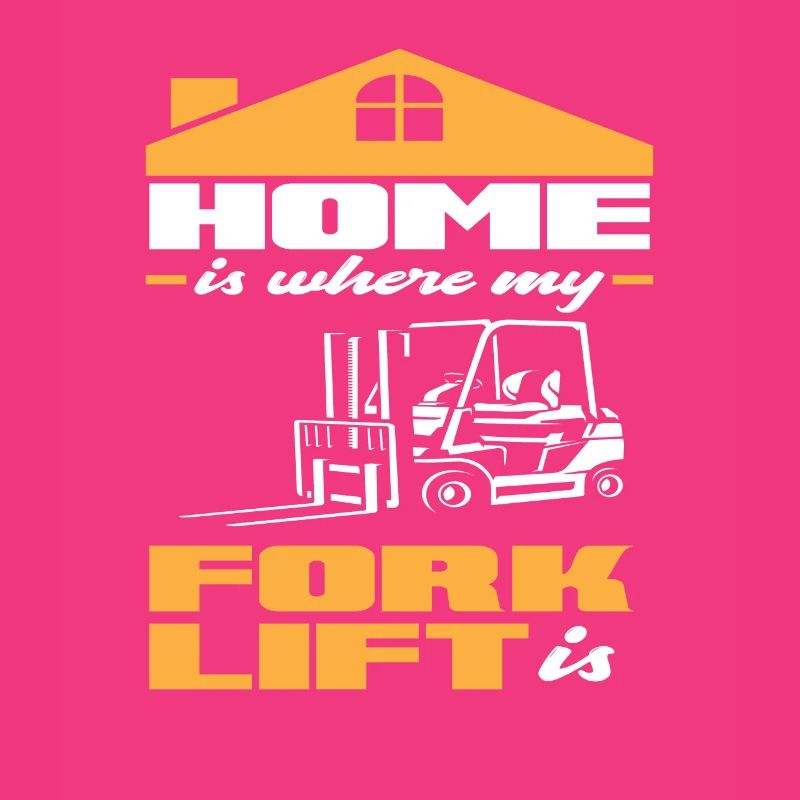 Home Is Where My Forklift Is - For Forklift Drivers