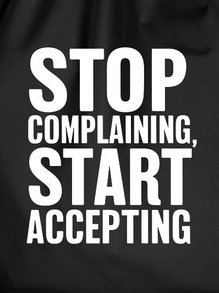 Stop complaining start accepting