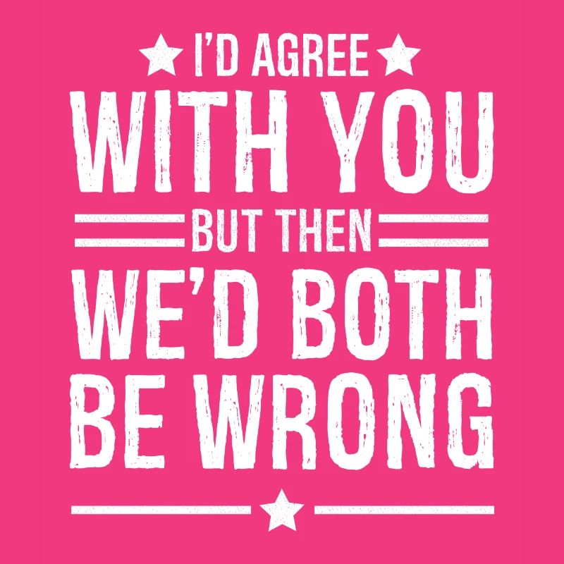 I'd agree with you but then we d both be wrong