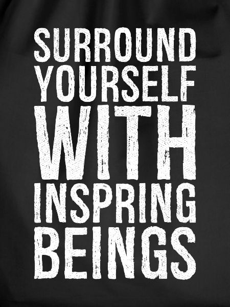 surround yourself with inspiring beings