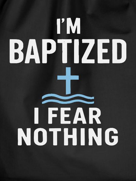 I'm baptized, fear nothing