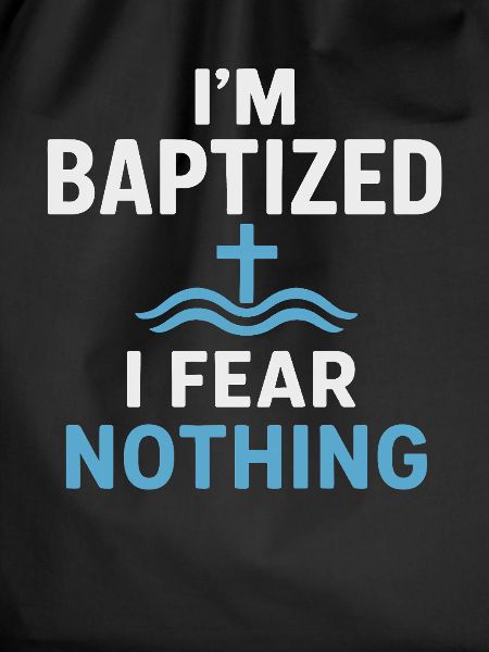 I'm baptized, fear nothing