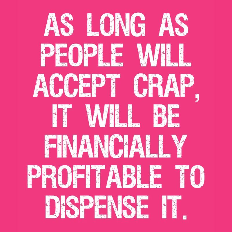 as long as people will accept crap it will be