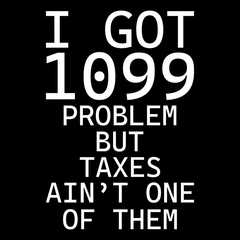 I got 1099 problems but taxes ain't one of them